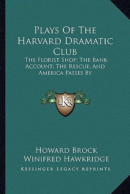 Plays Of The Harvard Dramatic Club: The Florist Shop; The Bank Account; The Rescue; And America Passes By