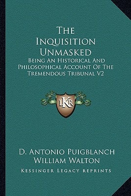 The Inquisition Unmasked: Being An Historical And Philosophical Account Of The Tremendous Tribunal V2