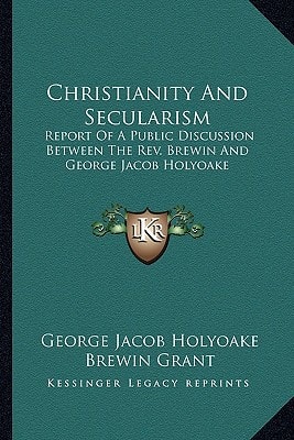 Christianity And Secularism: Report Of A Public Discussion Between The Rev. Brewin And George Jacob Holyoake