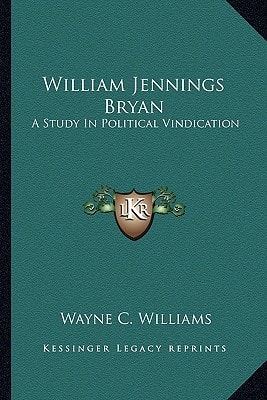 William Jennings Bryan: A Study In Political Vindication