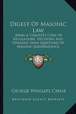 Digest Of Masonic Law: Being A Complete Code Of Regulations, Decisions And Opinions Upon Questions Of Masonic Jurisprudence