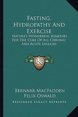 Fasting, Hydropathy And Exercise: Nature's Wonderful Remedies For The Cure Of All Chronic And Acute Diseases