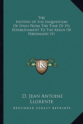 The History of the Inquisition Of Spain From The Time Of Its Establishment To The Reign Of Ferdinand VII