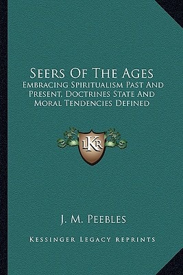 Seers Of The Ages: Embracing Spiritualism Past And Present, Doctrines State And Moral Tendencies Defined