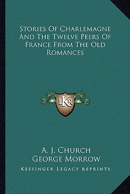 Stories Of Charlemagne And The Twelve Peers Of France From The Old Romances
