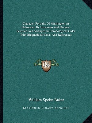 Character Portraits Of Washington As Delineated By Historians And Divines, Selected And Arranged In Chronological Order With Biographical Notes And References