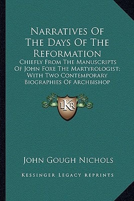 Narratives Of The Days Of The Reformation: Chiefly From The Manuscripts Of John Foxe The Martyrologist; With Two Contemporary Biographies Of Archbishop Cranmer