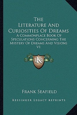 The Literature And Curiosities Of Dreams: A Commonplace Book Of Speculations Concerning The Mystery Of Dreams And Visions V1