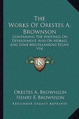 The Works Of Orestes A. Brownson: Containing The Writings On Development, And On Morals And Some Miscellaneous Essays V14