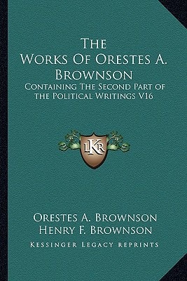 The Works Of Orestes A. Brownson: Containing The Second Part of the Political Writings V16
