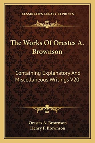 The Works Of Orestes A. Brownson: Containing Explanatory And Miscellaneous Writings V20