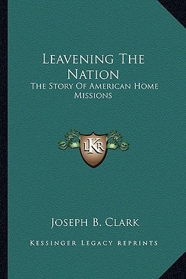 Leavening The Nation: The Story Of American Home Missions