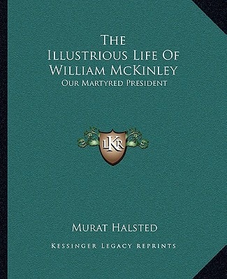 The Illustrious Life Of William McKinley: Our Martyred President