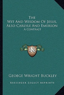 The Wit And Wisdom Of Jesus, Also Carlyle And Emerson: A Contrast