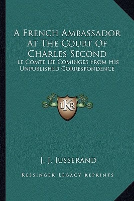 A French Ambassador At The Court Of Charles Second: Le Comte De Cominges From His Unpublished Correspondence