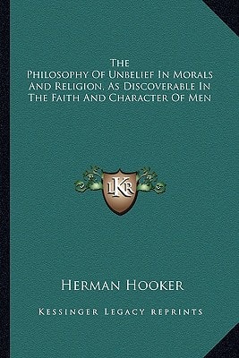The Philosophy Of Unbelief In Morals And Religion, As Discoverable In The Faith And Character Of Men
