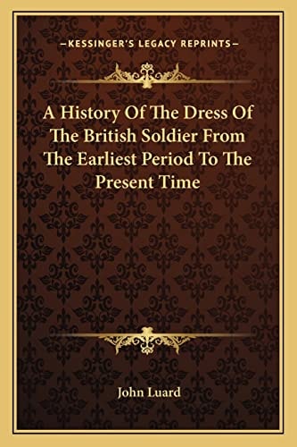 A History Of The Dress Of The British Soldier From The Earliest Period To The Present Time