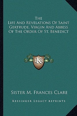 The Life And Revelations Of Saint Gertrude, Virgin And Abbess Of The Order Of St. Benedict