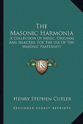 The Masonic Harmonia: A Collection Of Music, Original And Selected, For The Use Of The Masonic Fraternity