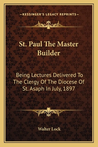 St. Paul The Master Builder: Being Lectures Delivered To The Clergy Of The Diocese Of St. Asaph In July, 1897