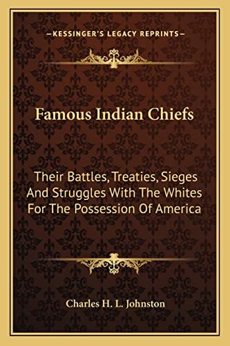 Famous Indian Chiefs: Their Battles, Treaties, Sieges And Struggles With The Whites For The Possession Of America