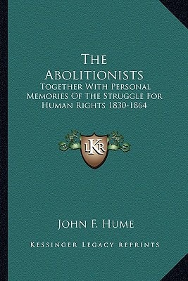 The Abolitionists: Together With Personal Memories Of The Struggle For Human Rights 1830-1864