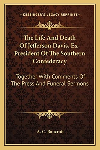 The Life And Death Of Jefferson Davis, Ex-President Of The Southern Confederacy: Together With Comments Of The Press And Funeral Sermons