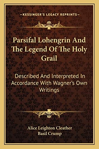 Parsifal Lohengrin And The Legend Of The Holy Grail: Described And Interpreted In Accordance With Wagner's Own Writings