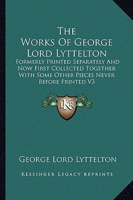 The Works Of George Lord Lyttelton: Formerly Printed Separately And Now First Collected Together With Some Other Pieces Never Before Printed V3