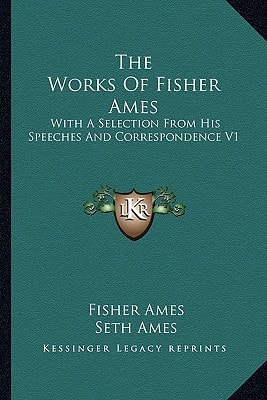 The Works Of Fisher Ames: With A Selection From His Speeches And Correspondence V1