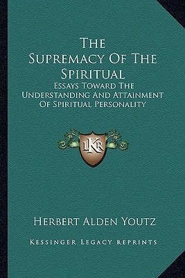 The Supremacy Of The Spiritual: Essays Toward The Understanding And Attainment Of Spiritual Personality
