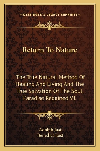 Return To Nature: The True Natural Method Of Healing And Living And The True Salvation Of The Soul, Paradise Regained V1