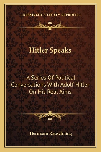 Hitler Speaks: A Series Of Political Conversations With Adolf Hitler On His Real Aims