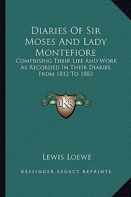 Diaries Of Sir Moses And Lady Montefiore: Comprising Their Life And Work As Recorded In Their Diaries From 1812 To 1883