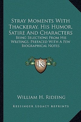 Stray Moments With Thackeray, His Humor, Satire And Characters: Being Selections From His Writings, Prefaced With A Few Biographical Notes