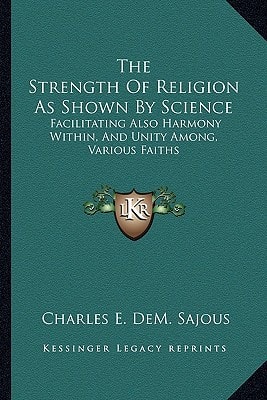 The Strength Of Religion As Shown By Science: Facilitating Also Harmony Within, And Unity Among, Various Faiths