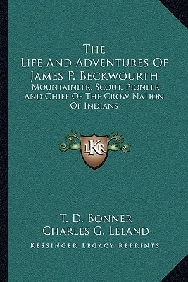 The Life And Adventures Of James P. Beckwourth: Mountaineer, Scout, Pioneer And Chief Of The Crow Nation Of Indians