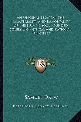 An Original Essay On The Immateriality And Immortality Of The Human Soul Founded Solely On Physical And Rational Principles