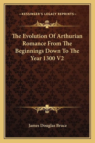 The Evolution Of Arthurian Romance From The Beginnings Down To The Year 1300 V2