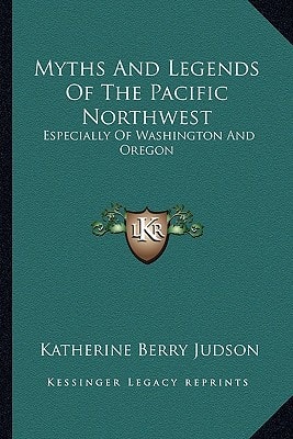 Myths And Legends Of The Pacific Northwest: Especially Of Washington And Oregon