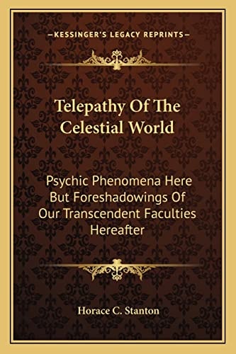 Telepathy Of The Celestial World: Psychic Phenomena Here But Foreshadowings Of Our Transcendent Faculties Hereafter