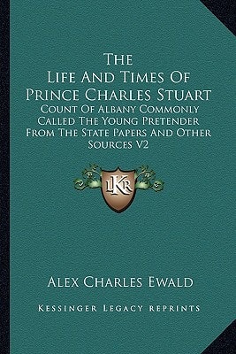 The Life And Times Of Prince Charles Stuart: Count Of Albany Commonly Called The Young Pretender From The State Papers And Other Sources V2