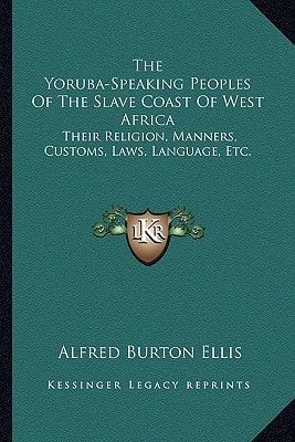 The Yoruba-Speaking Peoples Of The Slave Coast Of West Africa: Their Religion, Manners, Customs, Laws, Language, Etc.