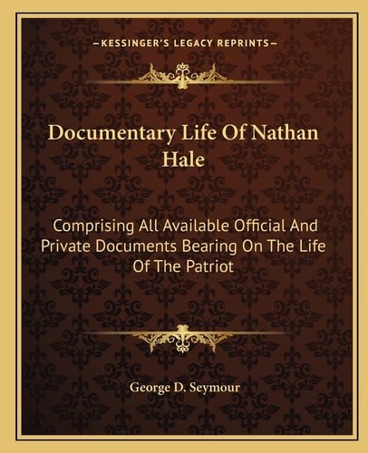 Documentary Life Of Nathan Hale: Comprising All Available Official And Private Documents Bearing On The Life Of The Patriot