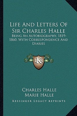 Life And Letters Of Sir Charles Halle: Being An Autobiography, 1819-1860, With Correspondence And Diaries