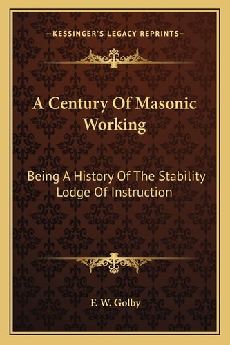 A Century Of Masonic Working: Being A History Of The Stability Lodge Of Instruction