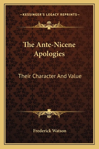 The Ante-Nicene Apologies: Their Character And Value