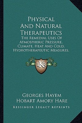 Physical and Natural Therapeutics: The Remedial Uses of Atmospheric Pressure, Climate, Heat and Cold, Hydrotherapeutic Measures, Mineral Waters, and E