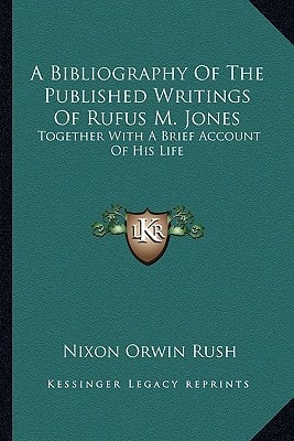 A Bibliography Of The Published Writings Of Rufus M. Jones: Together With A Brief Account Of His Life
