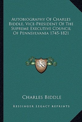 Autobiography Of Charles Biddle, Vice-President Of The Supreme Executive Council Of Pennsylvania 1745-1821